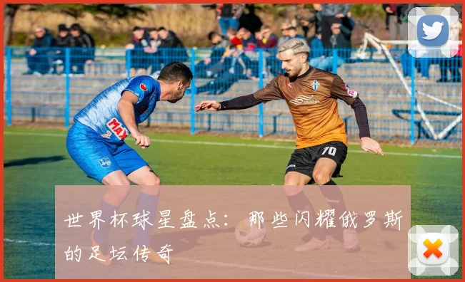 世界杯球星盘点：那些闪耀俄罗斯的足坛传奇