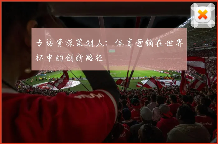 专访资深策划人：体育营销在世界杯中的创新路径