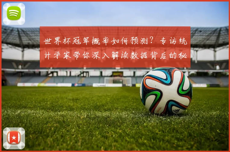 世界杯冠军概率如何预测？专访统计学家带你深入解读数据背后的秘密