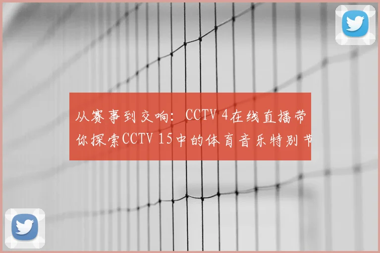从赛事到交响:CCTV 4在线直播带你探索CCTV 15中的体育音乐特别节目