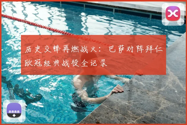 历史交锋再燃战火：巴萨对阵拜仁欧冠经典战役全记录