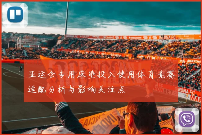 亚运会专用床垫投入使用体育竞赛适配分析与影响关注点