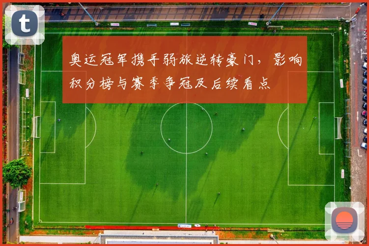 奥运冠军携手弱旅逆转豪门，影响积分榜与赛季争冠及后续看点
