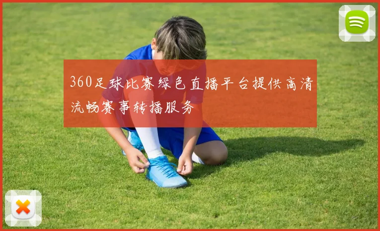 360足球比赛绿色直播平台提供高清流畅赛事转播服务