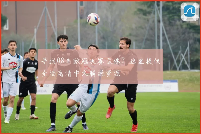 寻找08年欧冠决赛录像？这里提供全场高清中文解说资源