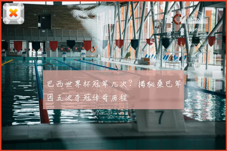 巴西世界杯冠军几次？揭秘桑巴军团五次夺冠传奇历程