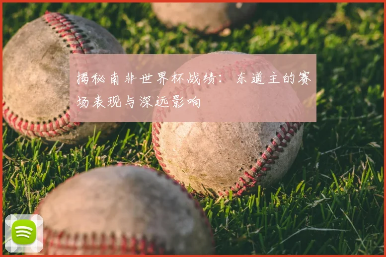 揭秘南非世界杯战绩：东道主的赛场表现与深远影响