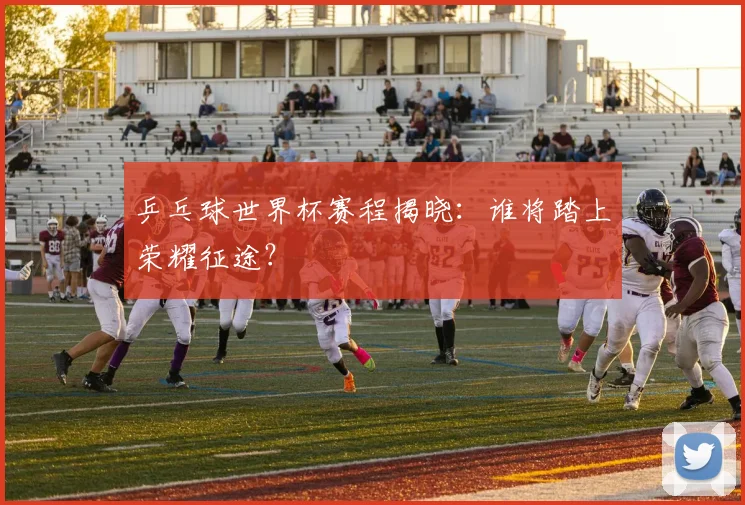 乒乓球世界杯赛程揭晓：谁将踏上荣耀征途？