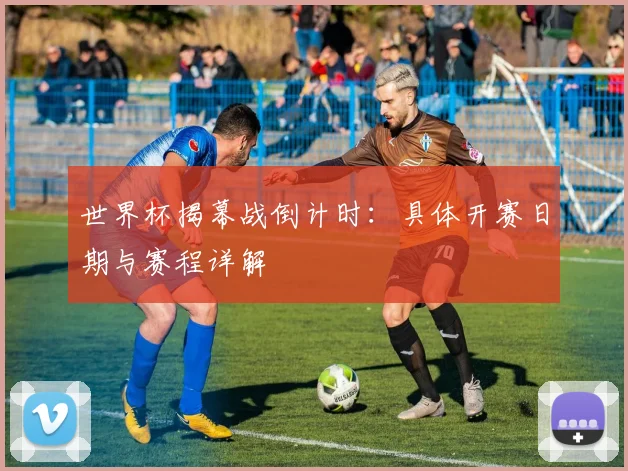 世界杯揭幕战倒计时：具体开赛日期与赛程详解