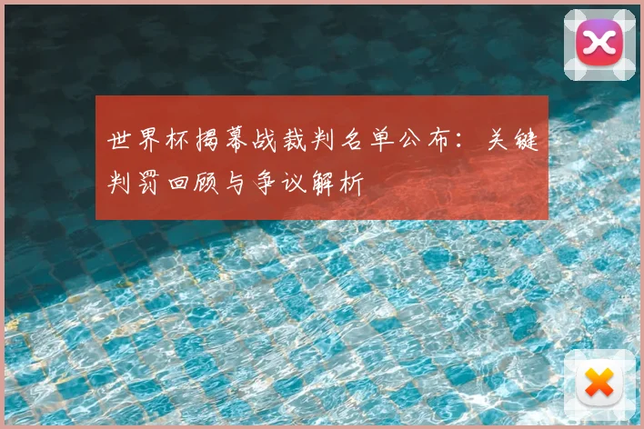 世界杯揭幕战裁判名单公布：关键判罚回顾与争议解析