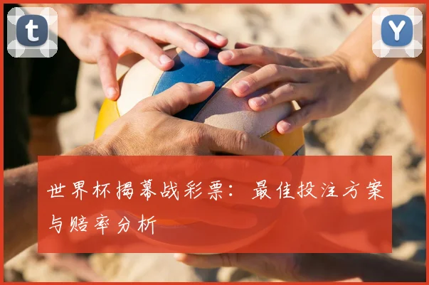 世界杯揭幕战彩票：最佳投注方案与赔率分析