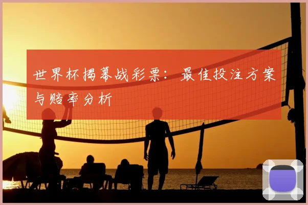 世界杯揭幕战彩票：最佳投注方案与赔率分析