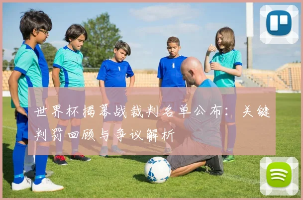 世界杯揭幕战裁判名单公布：关键判罚回顾与争议解析