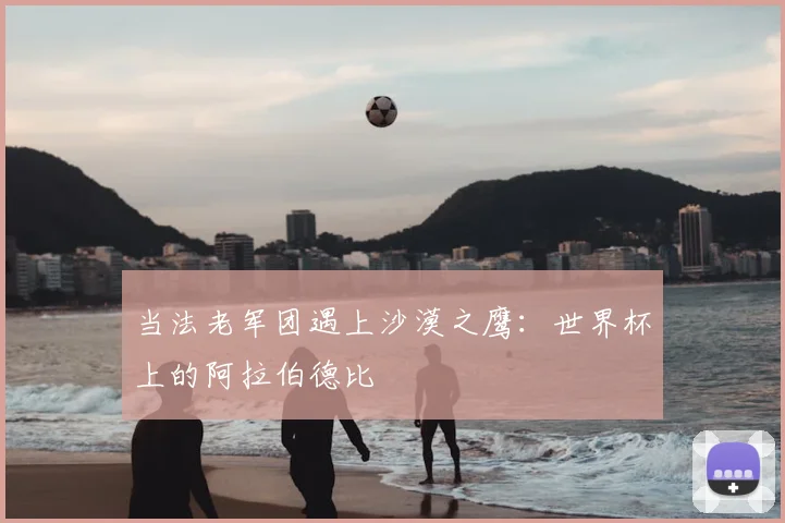 当法老军团遇上沙漠之鹰：世界杯上的阿拉伯德比