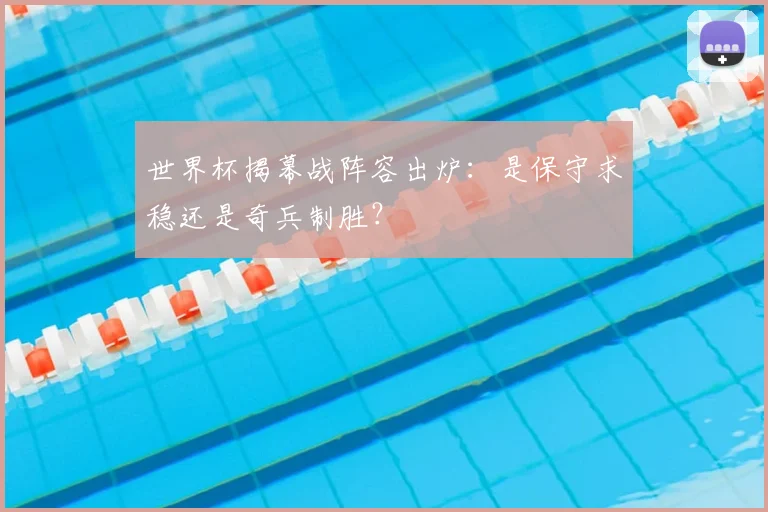 世界杯揭幕战阵容出炉：是保守求稳还是奇兵制胜？