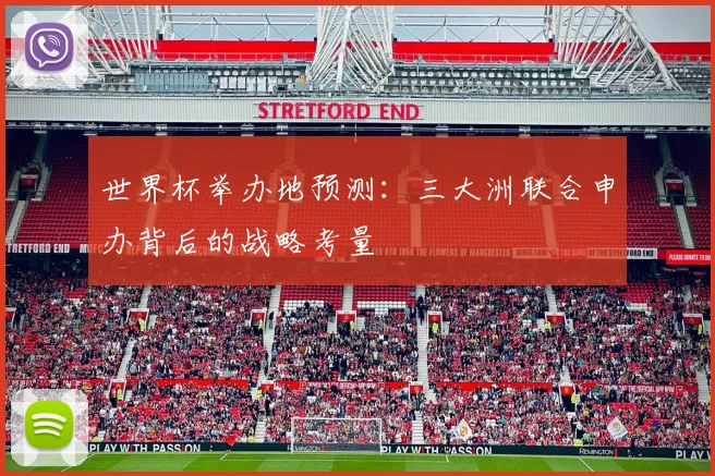 世界杯举办地预测：三大洲联合申办背后的战略考量