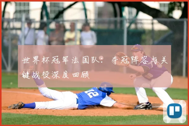 世界杯冠军法国队：夺冠阵容与关键战役深度回顾